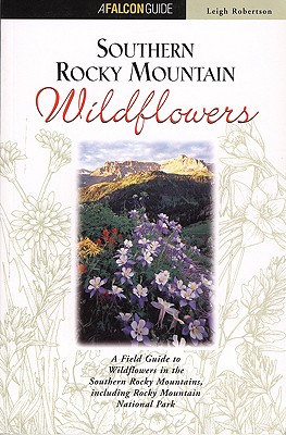 Southern Rocky Mountain Wildflowers: A Field Guide to Common Wildflowers, Shrubs, and Trees - Robertson, Leigh, and Squires, Duane B (Photographer)