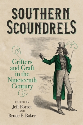 Southern Scoundrels: Grifters and Graft in the Nineteenth Century - Forret, Jeff (Editor), and Baker, Bruce E (Editor), and Bryan, Jimmy L (Contributions by)