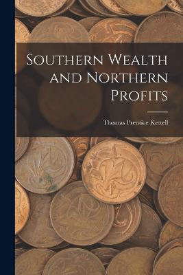 Southern Wealth and Northern Profits - Kettell, Thomas Prentice