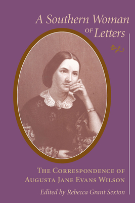 Southern Woman of Letters: The Correspondence of Augusta Jane Evans Wilson, 1859-1906 - Sexton, Rebecca Grant (Editor)