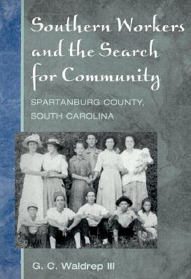 Southern Workers and the Search for Community: Spartanburg County, South Carolina - Waldrep, G C