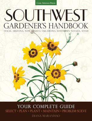 Southwest Gardener's Handbook: Your Complete Guide: Select, Plan, Plant, Maintain, Problem-Solve - Texas, Arizona, New Mexico, Oklahoma, Southern Nevada, Utah - Maranhao, Diana