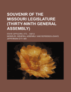 Souvenir of the Missouri Legislature (Thirty-Ninth General Assembly); State Officers, Etc;, 1897-8: Containing Portrait Engravings of the Members and Officers of the Thirty-Ninth General Assembly, with Brief Biographical Sketch of Each (Classic Reprint)