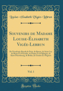 Souvenirs de Madame Louise-lisabeth Vige-Lebrun, Vol. 1: de l'Acadmie Royale de Paris, de Rouen, de Saint-Luc de Rome Et d'Arcadie, de Parme Et de Bologne, de Saint-Ptersbourg, de Berlin, de Genve Et Avignon (Classic Reprint)