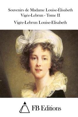 Souvenirs de Madame Louise-?lisabeth Vig?e-Lebrun - Tome II - Fb Editions (Editor), and Louise-Elisabeth, Vigee-Lebrun