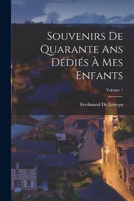 Souvenirs De Quarante Ans Ddis  Mes Enfants; Volume 1 - De Lesseps, Ferdinand