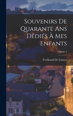 Souvenirs De Quarante Ans Ddis  Mes Enfants; Volume 2 - De Lesseps, Ferdinand