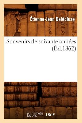 Souvenirs de Soixante Ann?es (?d.1862) - Del?cluze, ?tienne-Jean