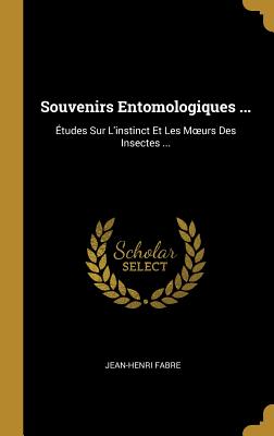 Souvenirs Entomologiques; Etudes Sur L'Instinct Et Les Moeurs Des Insectes - Fabre, Jean-Henri