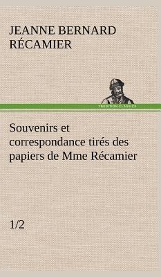 Souvenirs Et Correspondance Tires Des Papiers de Mme Recamier (1/2) - R Camier, Jeanne Fran, and Recamier, Jeanne Francoise Julie Adel