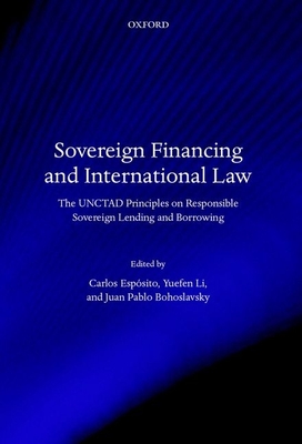 Sovereign Financing and International Law: The UNCTAD Principles on Responsible Sovereign Lending and Borrowing - Espsito, Carlos (Editor), and Li, Yuefen (Editor), and Bohoslavsky, Juan Pablo (Editor)