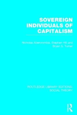 Sovereign Individuals of Capitalism (RLE Social Theory) - Turner, Bryan S, and Abercrombie, Nicholas, and Hill, Stephen