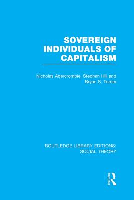 Sovereign Individuals of Capitalism (RLE Social Theory) - Turner, Bryan S, and Abercrombie, Nicholas, and Hill, Stephen