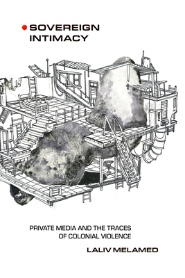 Sovereign Intimacy: Private Media and the Traces of Colonial Violence - Melamed, Laliv
