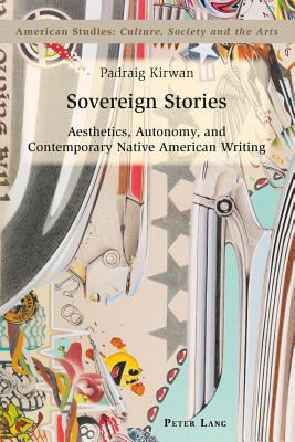 Sovereign Stories: Aesthetics, Autonomy and Contemporary Native American Writing - Kirwan, Padraig