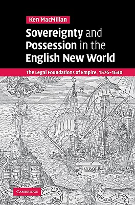 Sovereignty and Possession in the English New World: The Legal Foundations of Empire, 1576 1640 - MacMillan, Ken, and Ken, MacMillan