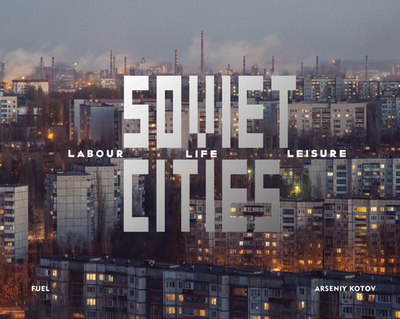 Soviet Cities: Labour, Life & Leisure - Kotov, Arseniy (Photographer), and Murray, Damon (Editor), and Sorrell, Stephen (Editor)