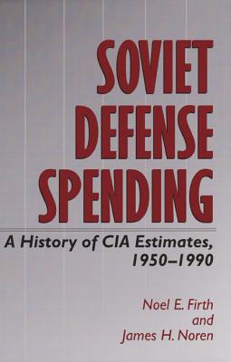 Soviet Defense Spending: A History of CIA Estimates, 1950-1990 - Firth, Noel E, and Noren, James H