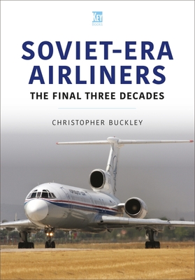 Soviet-Era Airliners: The Final Three Decades - Buckley, Christopher