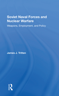 Soviet Naval Forces And Nuclear Warfare: Weapons, Employment, And Policy - Tritten, James J