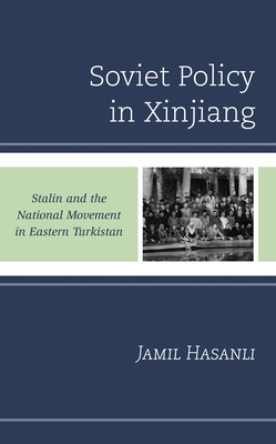 Soviet Policy in Xinjiang: Stalin and the National Movement in Eastern Turkistan - Hasanli, Jamil