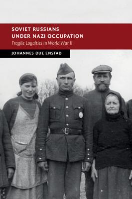 Soviet Russians under Nazi Occupation: Fragile Loyalties in World War II - Enstad, Johannes Due