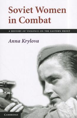 Soviet Women in Combat: A History of Violence on the Eastern Front - Krylova, Anna