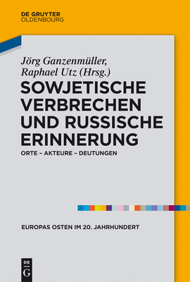 Sowjetische Verbrechen Und Russische Erinnerung: Orte - Akteure - Deutungen - Ganzenm?ller, Jrg (Editor), and Utz, Raphael (Editor)