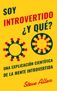 Soy introvertido ?Y qu?? Una explicaci?n cient?fica de la mente introvertida: Qu? nos motiva gen?tica, f?sica y conductualmente. C?mo tener ?xito y prosperar en un mundo de extrovertidos