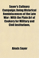 Soyer's Culinary Campaign; Being Historical Reminiscences of the Late War: With the Plain Art of Cookery for Military and Civil Institutions,