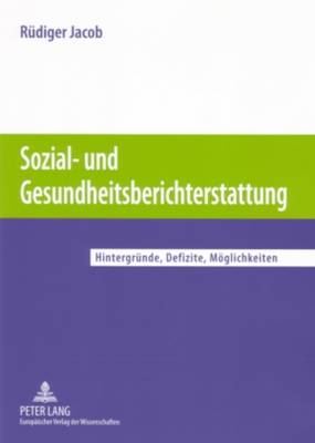 Sozial- Und Gesundheitsberichterstattung: Hintergruende, Defizite, Moeglichkeiten - Jacob, R?diger