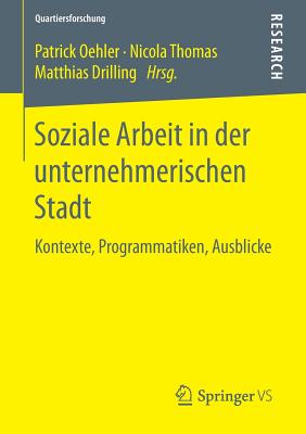 Soziale Arbeit in Der Unternehmerischen Stadt: Kontexte, Programmatiken, Ausblicke - Oehler, Patrick (Editor), and Thomas, Nicola (Editor), and Drilling, Matthias (Editor)