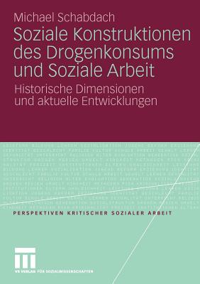 Soziale Konstruktionen Des Drogenkonsums Und Soziale Arbeit: Historische Dimensionen Und Aktuelle Entwicklungen - Schabdach, Michael