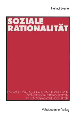 Soziale Rationalit?t: Entwicklungen, Gehalte Und Perspektiven Von Rationalit?tskonzepten in Den Sozialwissenschaften - Brentel, Helmut