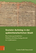 Sozialer Aufstieg in Der Spatmittelalterlichen Stadt: Eine Analyse Gesellschaftlicher Mobilitat in Der Kolner Stadtgesellschaft Des 14. Jahrhunderts