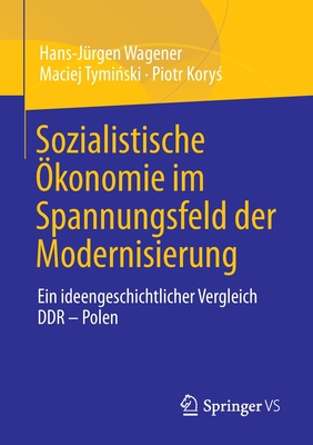 Sozialistische ?konomie Im Spannungsfeld Der Modernisierung: Ein Ideengeschichtlicher Vergleich Ddr - Polen - Wagener, Hans-J?rgen, and Tymi ski, Maciej, and Kory , Piotr