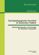 Sozialpdagogische Fanarbeit im deutschen Fuball: Rahmenbedingungen und Konzepte der deutschen Fanprojekte