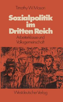 Sozialpolitik Im Dritten Reich: Arbeiterklasse Und Volksgemeinschaft - Mason, Timothy W