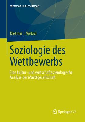 Soziologie Des Wettbewerbs: Eine Kultur- Und Wirtschaftssoziologische Analyse Der Marktgesellschaft - Wetzel, Dietmar J