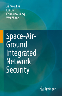 Space-Air-Ground Integrated Network Security - Liu, Jianwei, and Bai, Lin, and Jiang, Chunxiao