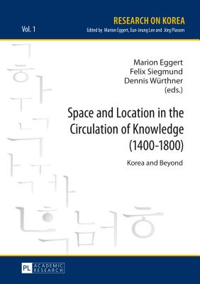 Space and Location in the Circulation of Knowledge (1400-1800): Korea and Beyond - Eggert, Marion (Editor), and Siegmund, Felix (Editor), and Wrthner, Dennis (Editor)