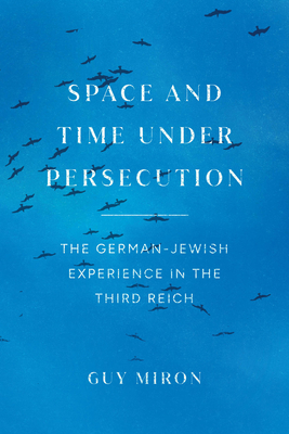 Space and Time Under Persecution: The German-Jewish Experience in the Third Reich - Miron, Guy, and Watzman, Haim (Translated by)