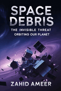 Space Debris: The Invisible Threat Orbiting Our Planet