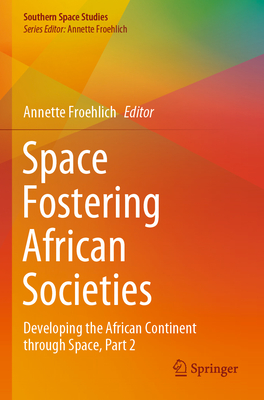 Space Fostering African Societies: Developing the African Continent through Space, Part 2 - Froehlich, Annette (Editor)