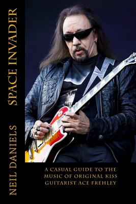 Space Invader - A Casual Guide to the Music of Original Kiss Guitarist Ace Frehley - Daniels, Neil