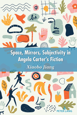 Space, Mirrors, Subjectivity in Angela Carter's Fiction - Xiaobo, Jiang
