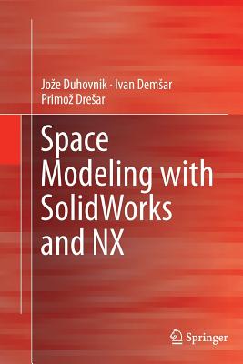 Space Modeling with Solidworks and Nx - Duhovnik, Joze, and Demsar, Ivan, and Dresar, Primoz