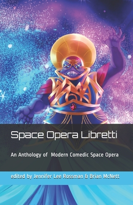 Space Opera Libretti: Modern Comedic Space Opera with Arias - Rossman, Jennifer Lee (Editor), and Gordon, Cait, and Bell, E D E