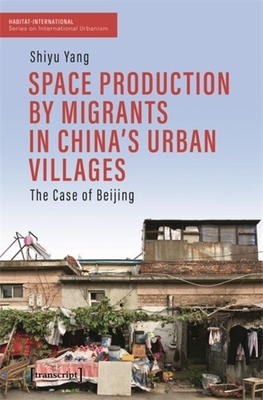 Space Production by Migrants in China's Urban Villages: The Case of Beijing - Yang, Shiyu