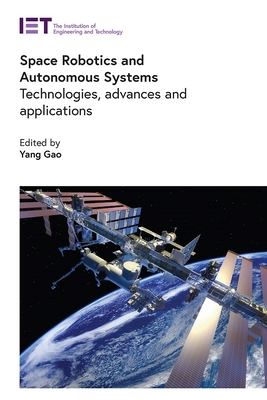 Space Robotics and Autonomous Systems: Technologies, advances and applications - Gao, Yang (Editor)